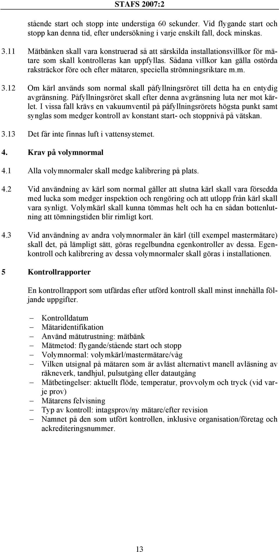 Sådana villkor kan gälla ostörda raksträckor före och efter mätaren, speciella strömningsriktare m.m. 3.12 Om kärl används som normal skall påfyllningsröret till detta ha en entydig avgränsning.