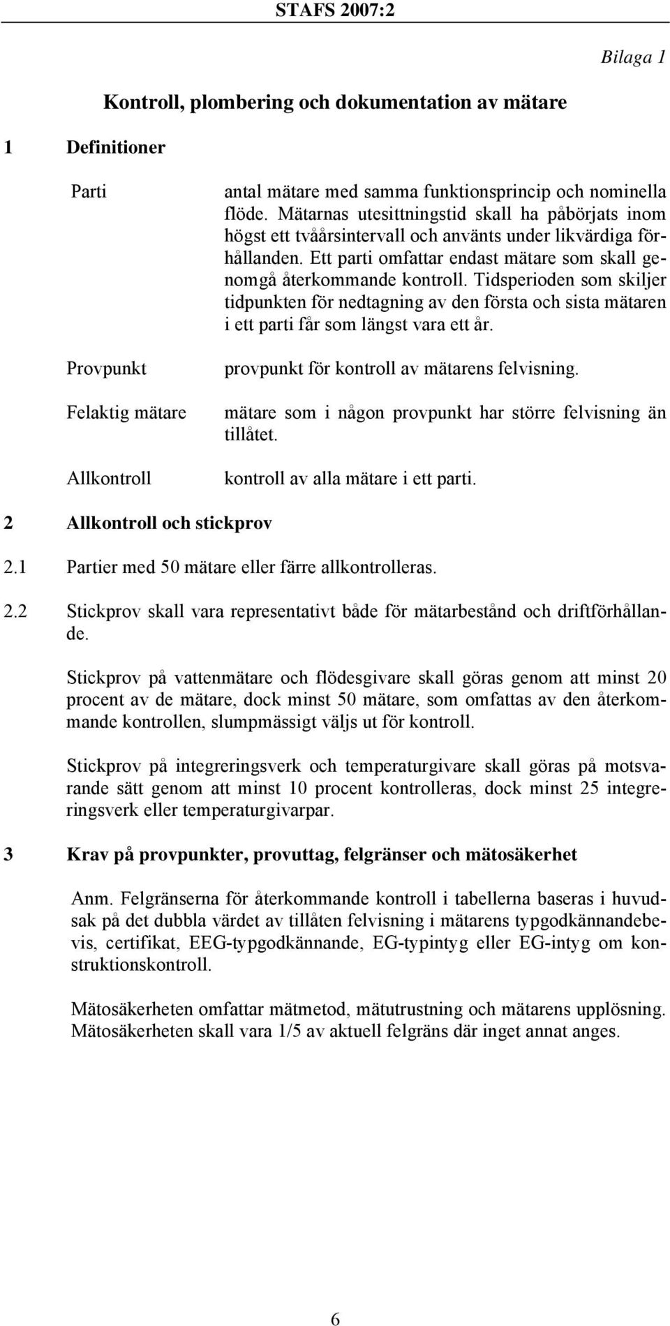 Tidsperioden som skiljer tidpunkten för nedtagning av den första och sista mätaren i ett parti får som längst vara ett år. provpunkt för kontroll av mätarens felvisning.