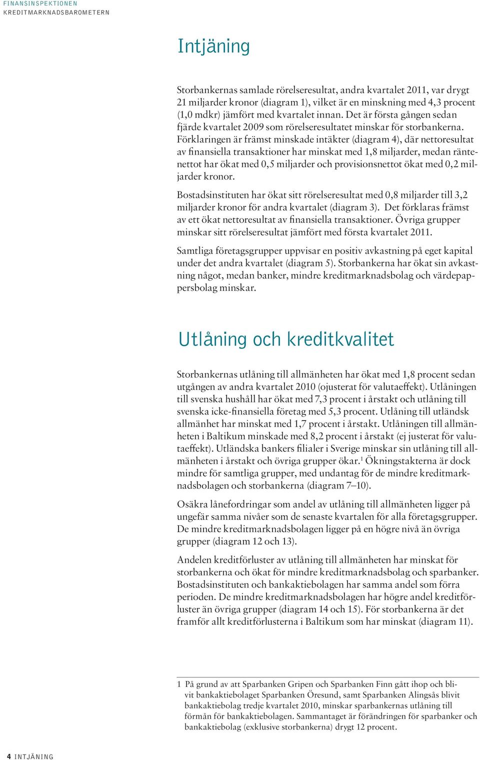 Förklaringen är främst minskade intäkter (diagram 4), där nettoresultat av finansiella transaktioner har minskat med 1,8 miljarder, medan räntenettot har ökat med,5 miljarder och provisionsnettot