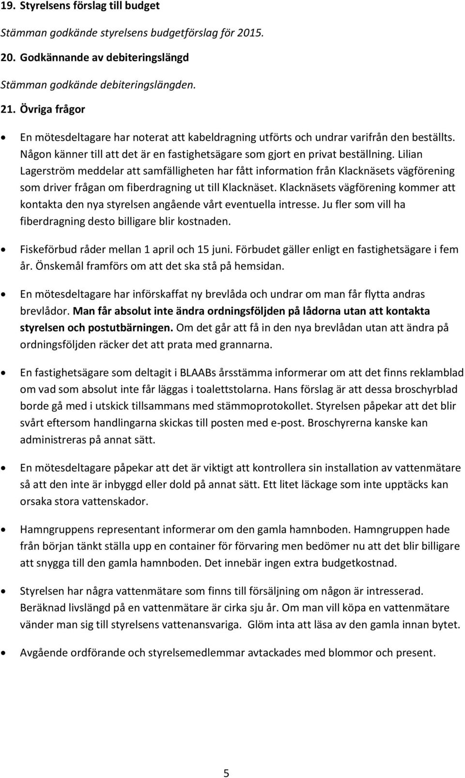 Lilian Lagerström meddelar att samfälligheten har fått information från Klacknäsets vägförening som driver frågan om fiberdragning ut till Klacknäset.