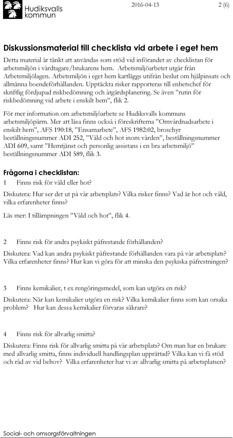 Upptäckta risker rapporteras till enhetschef för skriftlig fördjupad riskbedömning och åtgärdsplanering. Se även rutin för riskbedömning vid arbete i enskilt hem, flik 2.