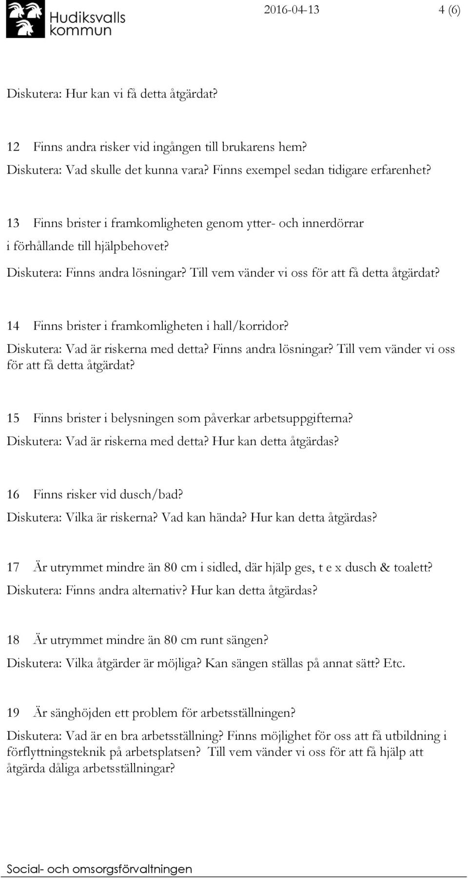 14 Finns brister i framkomligheten i hall/korridor? Diskutera: Vad är riskerna med detta? Finns andra lösningar? Till vem vänder vi oss för att få detta åtgärdat?