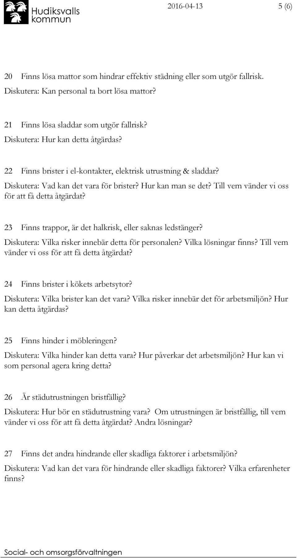 Till vem vänder vi oss för att få detta åtgärdat? 23 Finns trappor, är det halkrisk, eller saknas ledstänger? Diskutera: Vilka risker innebär detta för personalen? Vilka lösningar finns?