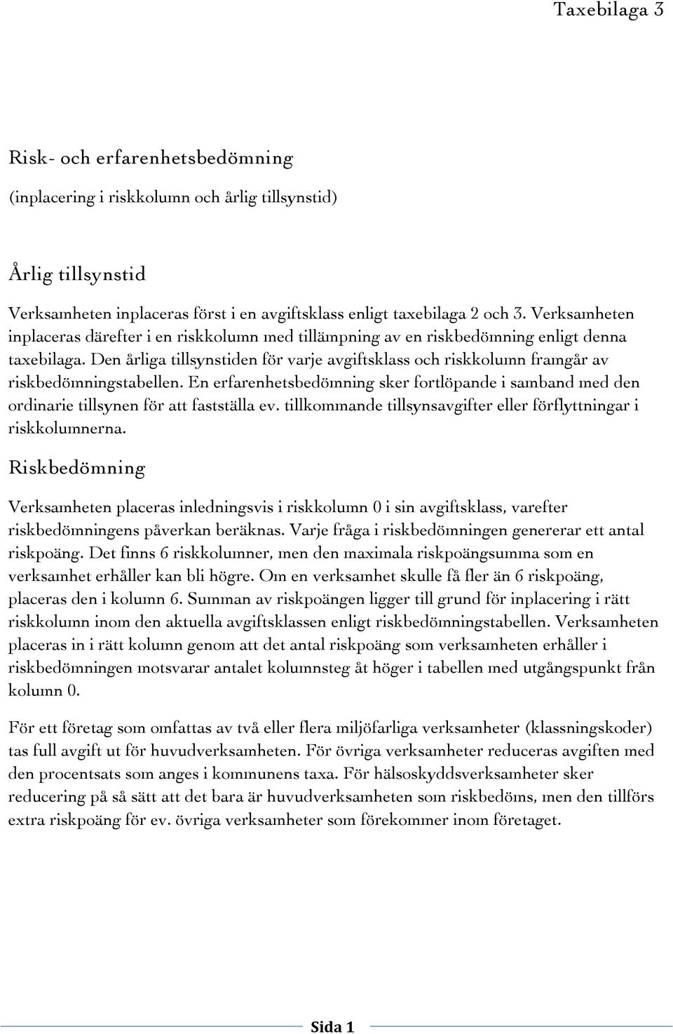 Den årliga tillsynstiden för varje avgiftsklass och riskkolumn framgår av riskbedömningstabellen. En erfarenhetsbedömning sker fortlöpande i samband med den ordinarie tillsynen för att fastställa ev.