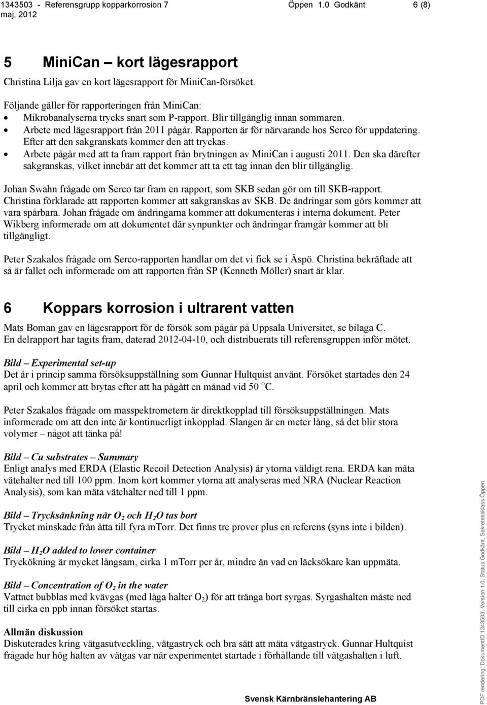 Rapporten är för närvarande hos Serco för uppdatering. Efter att den sakgranskats kommer den att tryckas. Arbete pågår med att ta fram rapport från brytningen av MiniCan i augusti 2011.