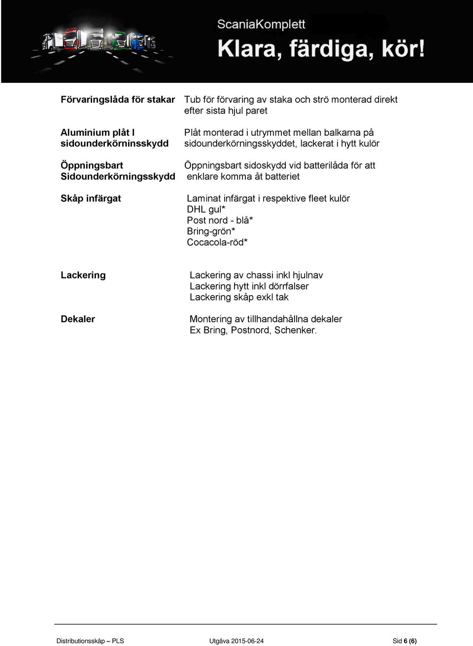 för att enklare komma åt batteriet Laminat infärgat i respektive fleet kulör DHL gul* Post nord - blå* Bring-grön* Cocacola-röd* Lackering Dekaler Lackering av chassi