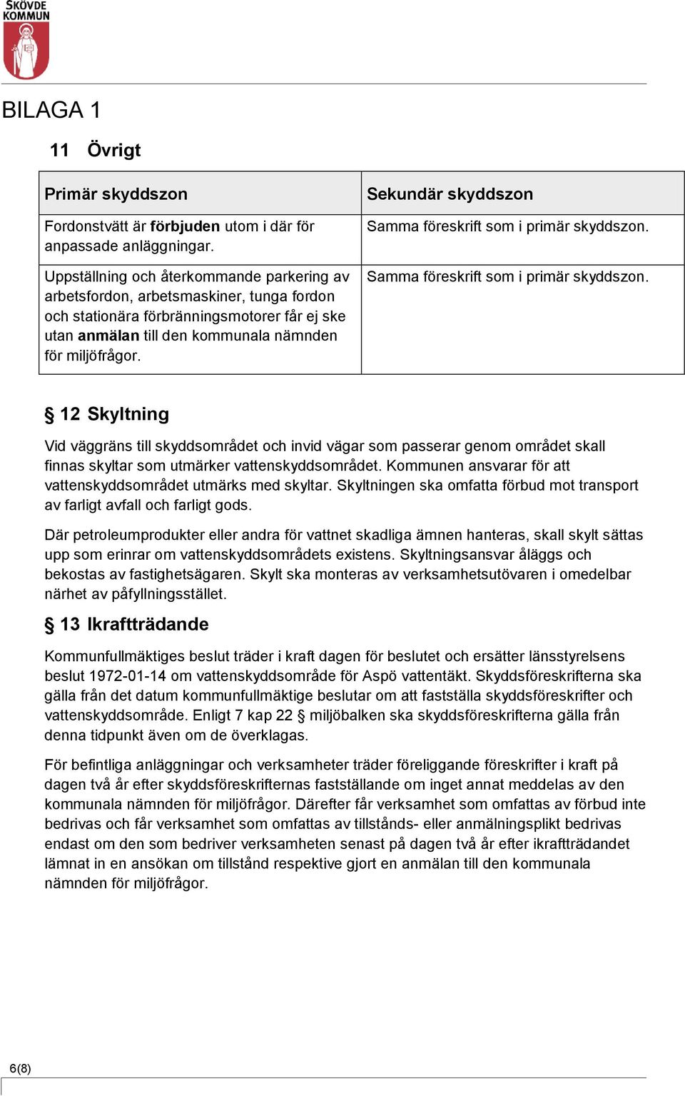 12 Skyltning Vid väggräns till skyddsområdet och invid vägar som passerar genom området skall finnas skyltar som utmärker vattenskyddsområdet.