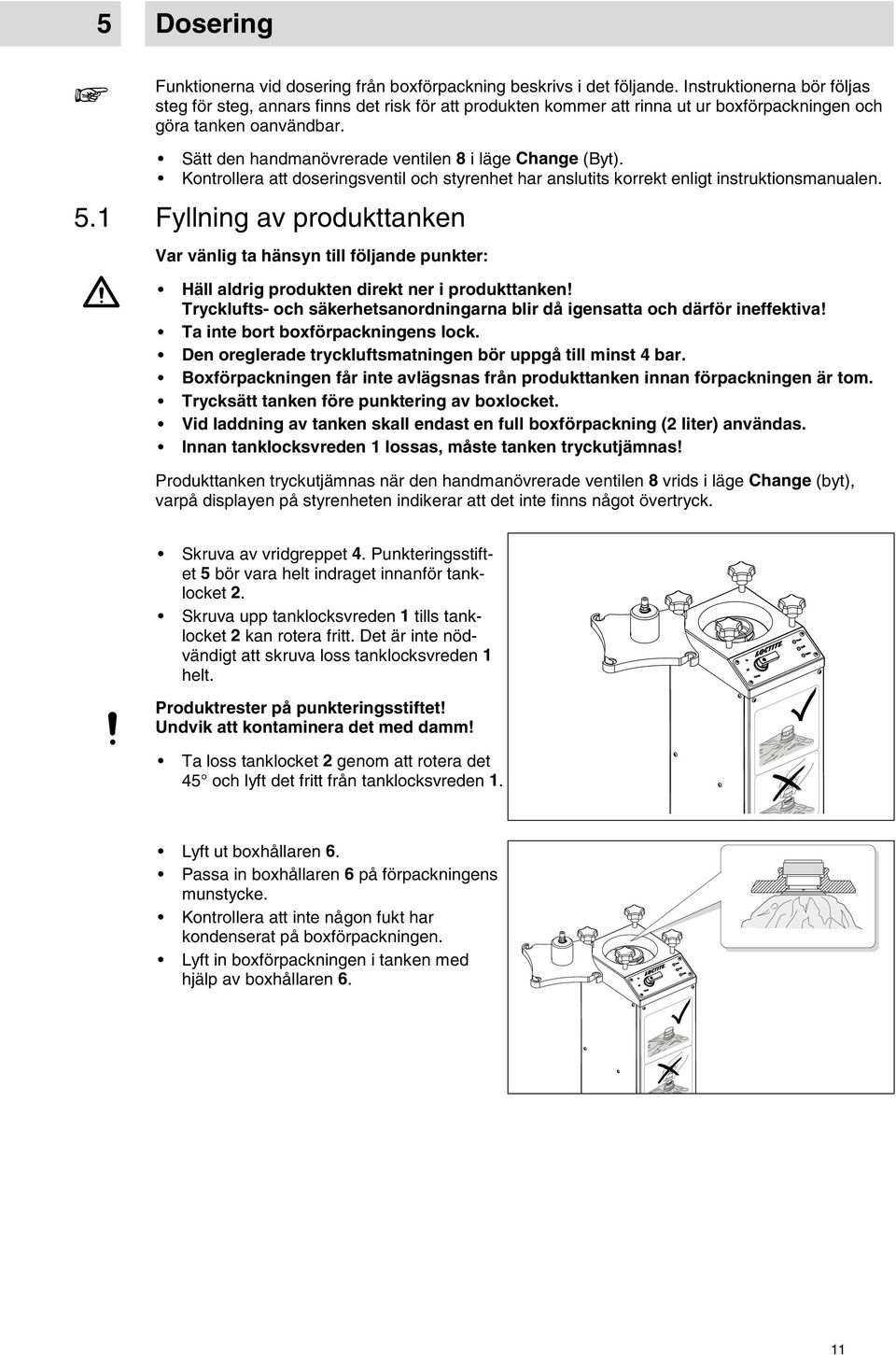 Sätt den handmanövrerade ventilen 8 i läge Change (Byt). Kontrollera att doseringsventil och styrenhet har anslutits korrekt enligt instruktionsmanualen. 5.