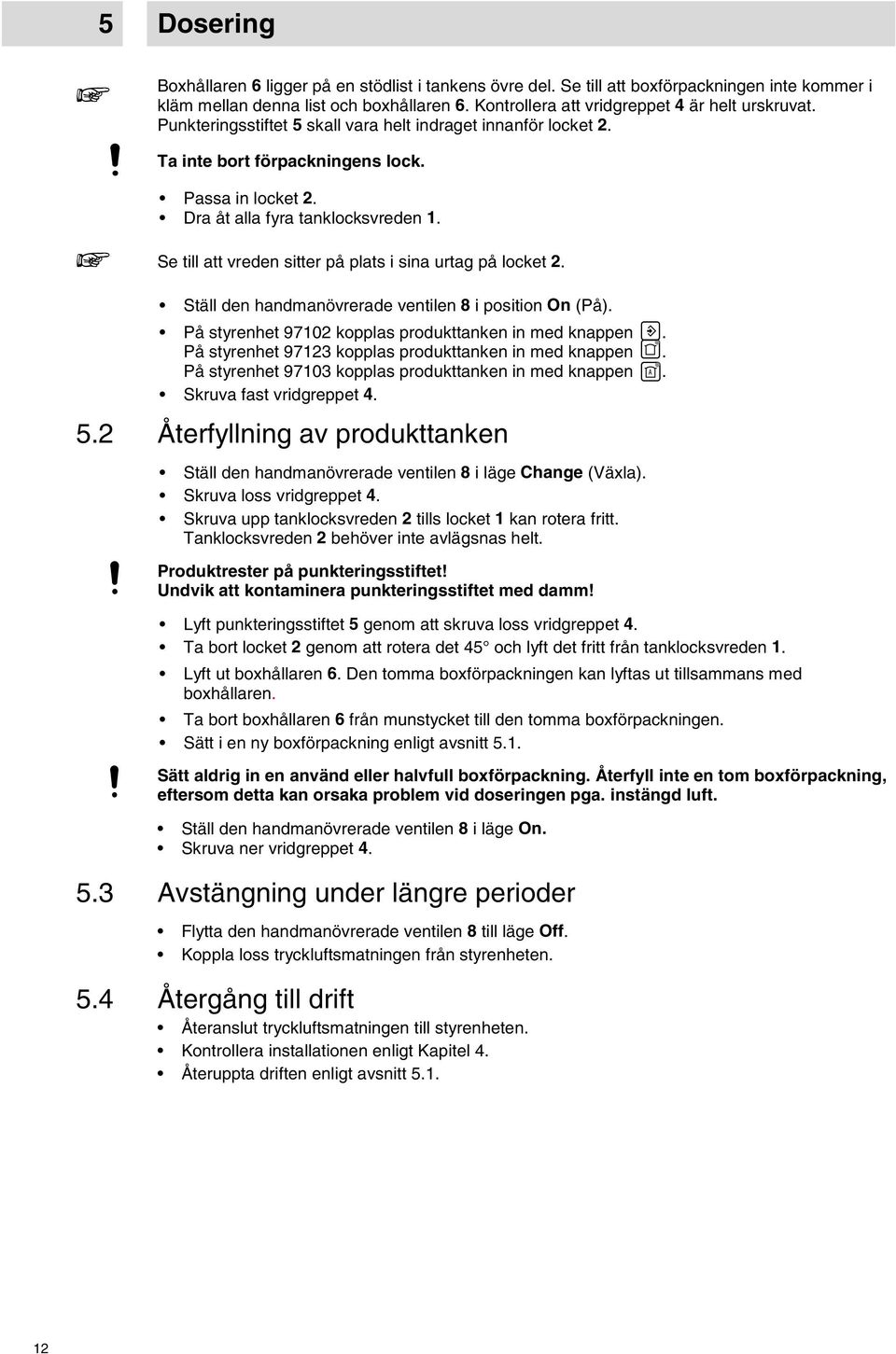 till att vreden sitter på plats i sina urtag på locket 2. Ställ den handmanövrerade ventilen 8 i position On (På). På styrenhet 97102 kopplas produkttanken in med knappen.