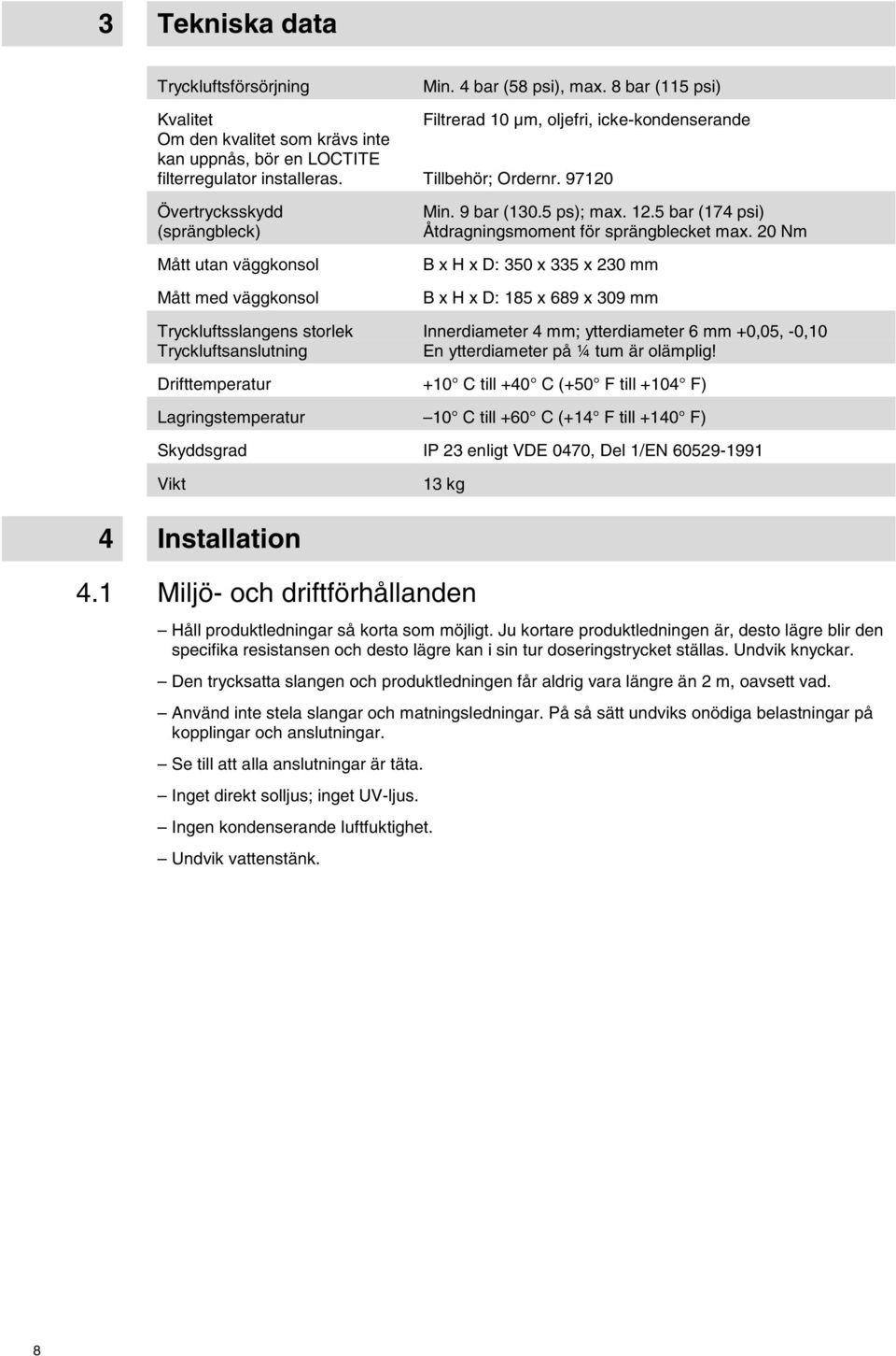 8 bar (115 psi) Filtrerad 10 µm, oljefri, icke-kondenserande Tillbehör; Ordernr. 97120 Min. 9 bar (130.5 ps); max. 12.5 bar (174 psi) Åtdragningsmoment för sprängblecket max.