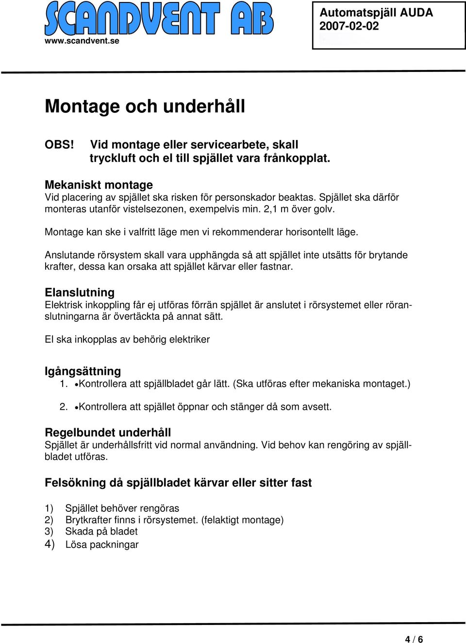 Anslutande rörsystem skall vara upphängda så att spjället inte utsätts för brytande krafter, dessa kan orsaka att spjället kärvar eller fastnar.