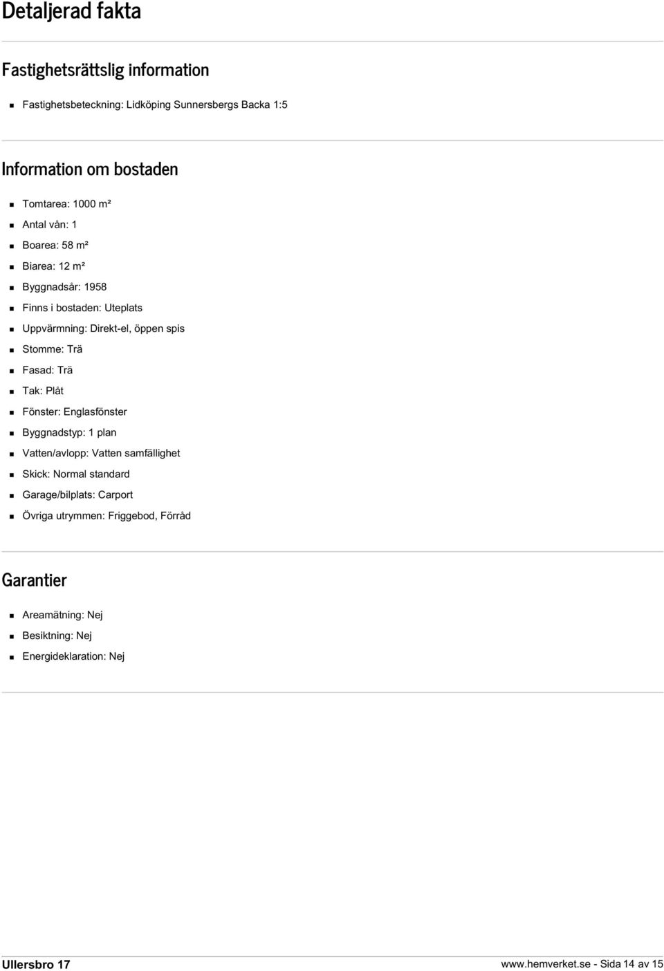 Fasad: Trä Tak: Plåt Fönster: Englasfönster Byggnadstyp: 1 plan Vatten/avlopp: Vatten samfällighet Skick: Normal standard Garage/bilplats: