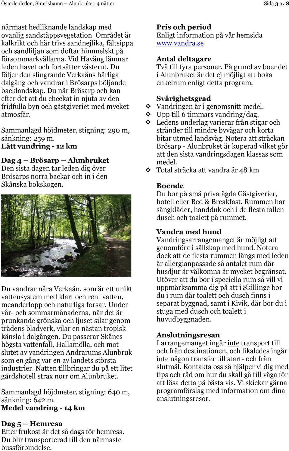 Du följer den slingrande Verkaåns härliga dalgång och vandrar i Brösarps böljande backlandskap.