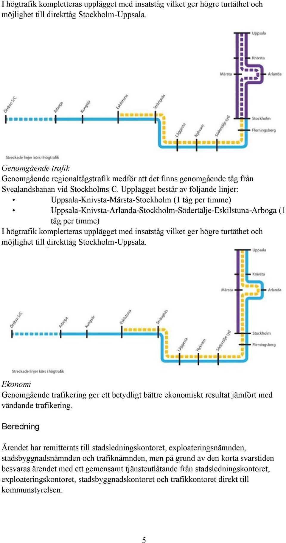 Upplägget består av följande linjer: Uppsala-Knivsta-Märsta-Stockholm (1 tåg per timme) Uppsala-Knivsta-Arlanda-Stockholm-Södertälje-Eskilstuna-Arboga (1 tåg per timme)  Ekonomi Genomgående