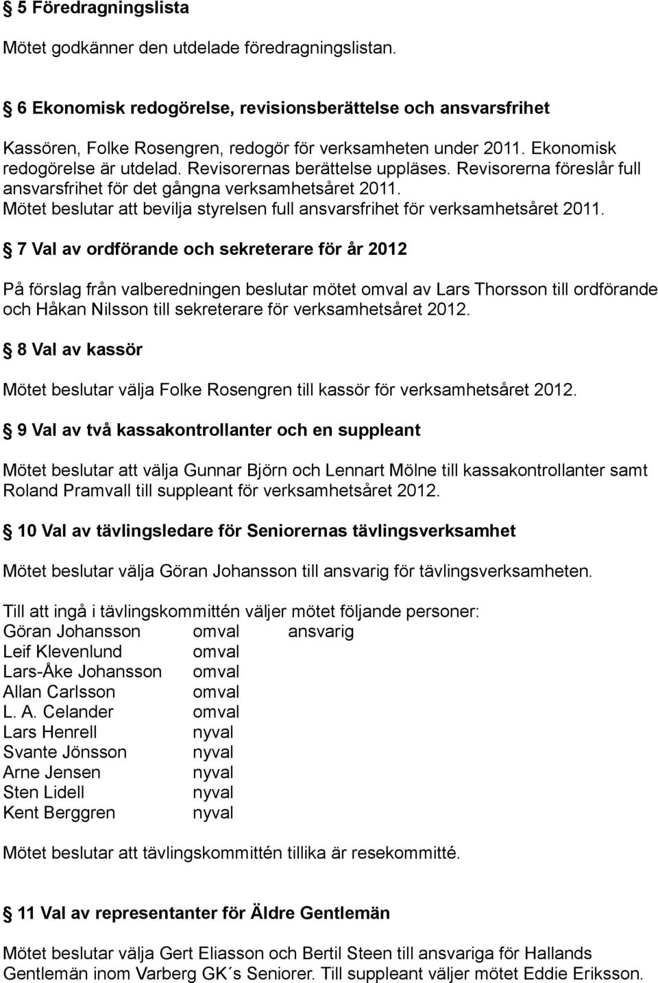 Mötet beslutar att bevilja styrelsen full ansvarsfrihet för verksamhetsåret 2011.