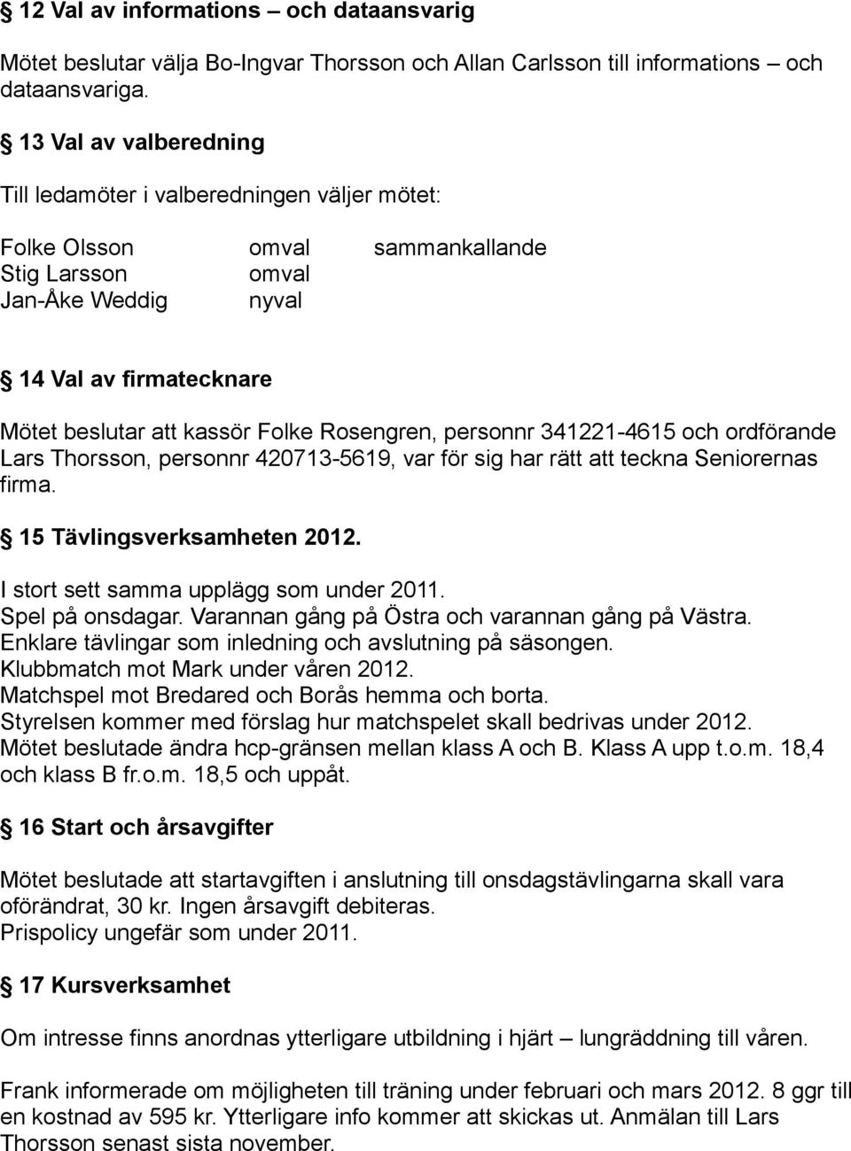 Rosengren, personnr 341221-4615 och ordförande Lars Thorsson, personnr 420713-5619, var för sig har rätt att teckna Seniorernas firma. 15 Tävlingsverksamheten 2012.