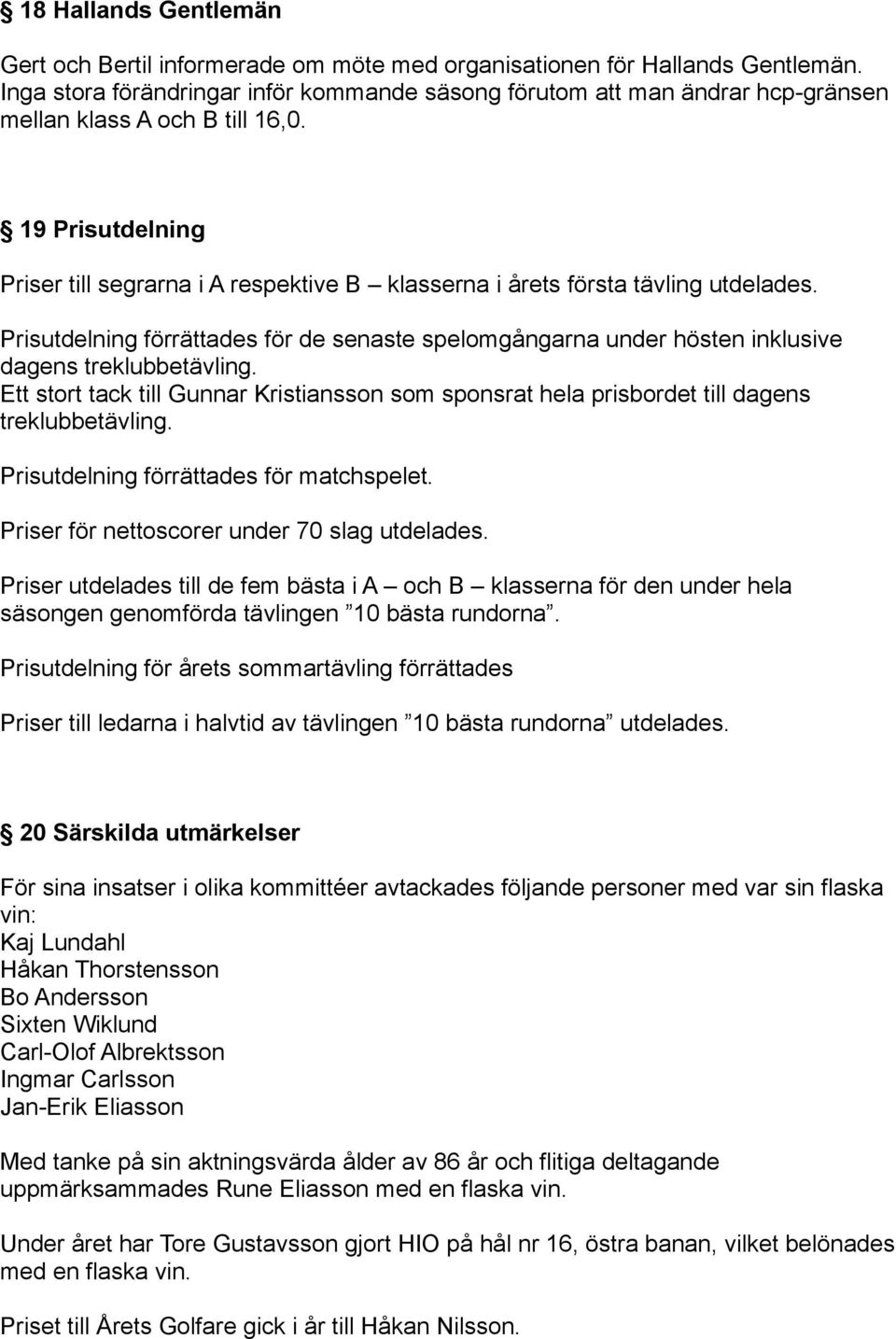 19 Prisutdelning Priser till segrarna i A respektive B klasserna i årets första tävling utdelades.