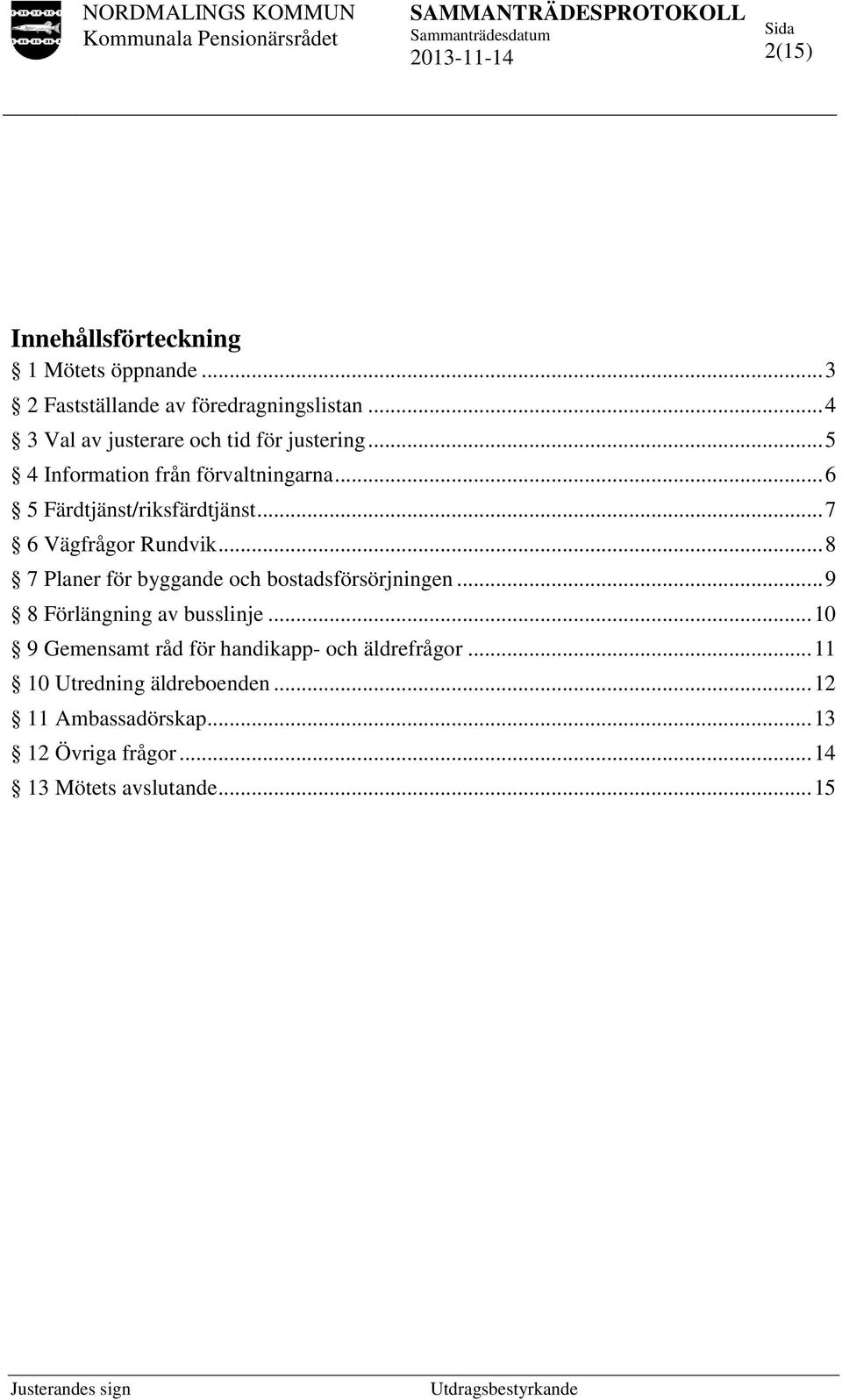 .. 7 6 Vägfrågor Rundvik... 8 7 Planer för byggande och bostadsförsörjningen... 9 8 Förlängning av busslinje.