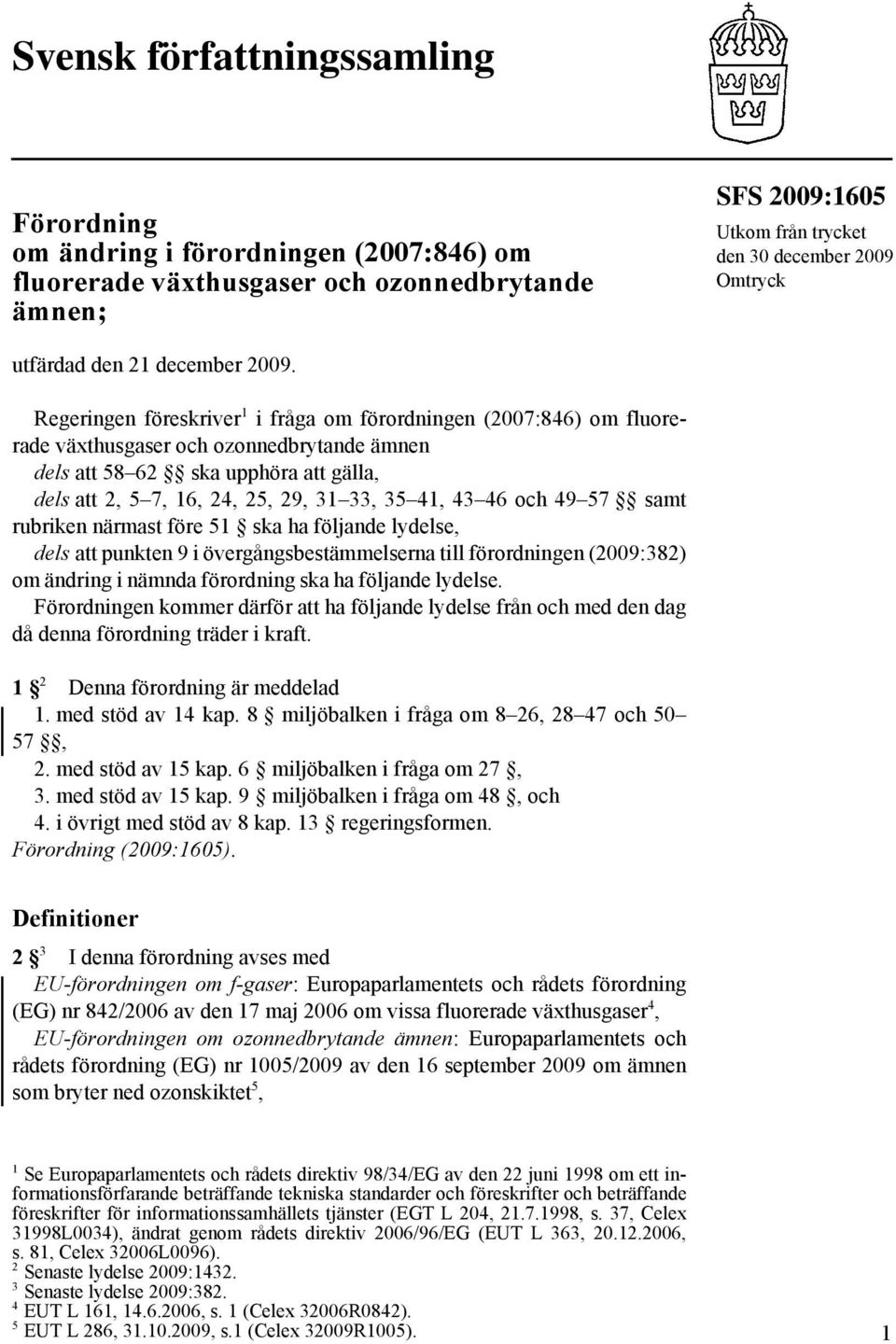 Regeringen föreskriver 1 i fråga om förordningen (2007:846) om fluorerade växthusgaser och ozonnedbrytande ämnen dels att 58 62 ska upphöra att gälla, dels att 2, 5 7, 16, 24, 25, 29, 31 33, 35 41,