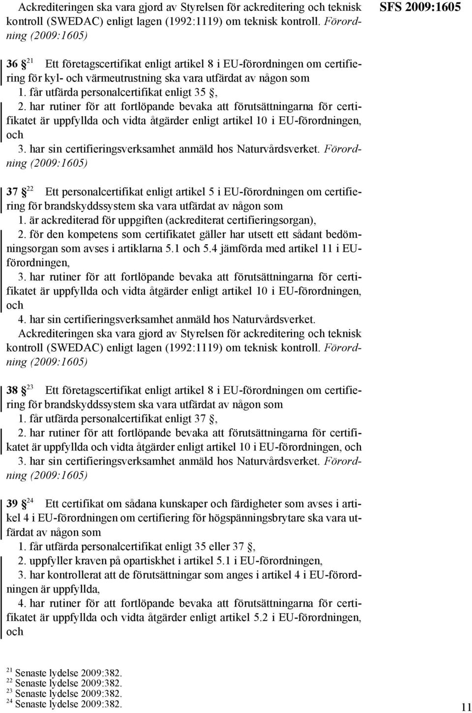 får utfärda personalcertifikat enligt 35, 2. har rutiner för att fortlöpande bevaka att förutsättningarna för certifikatet är uppfyllda och vidta åtgärder enligt artikel 10 i EU-förordningen, och 3.