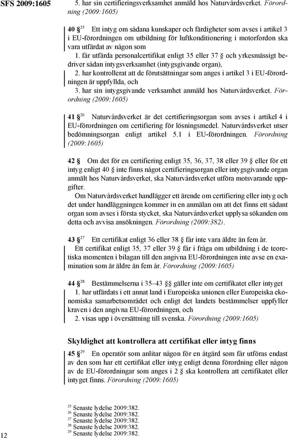 får utfärda personalcertifikat enligt 35 eller 37 och yrkesmässigt bedriver sådan intygsverksamhet (intygsgivande organ), 2.