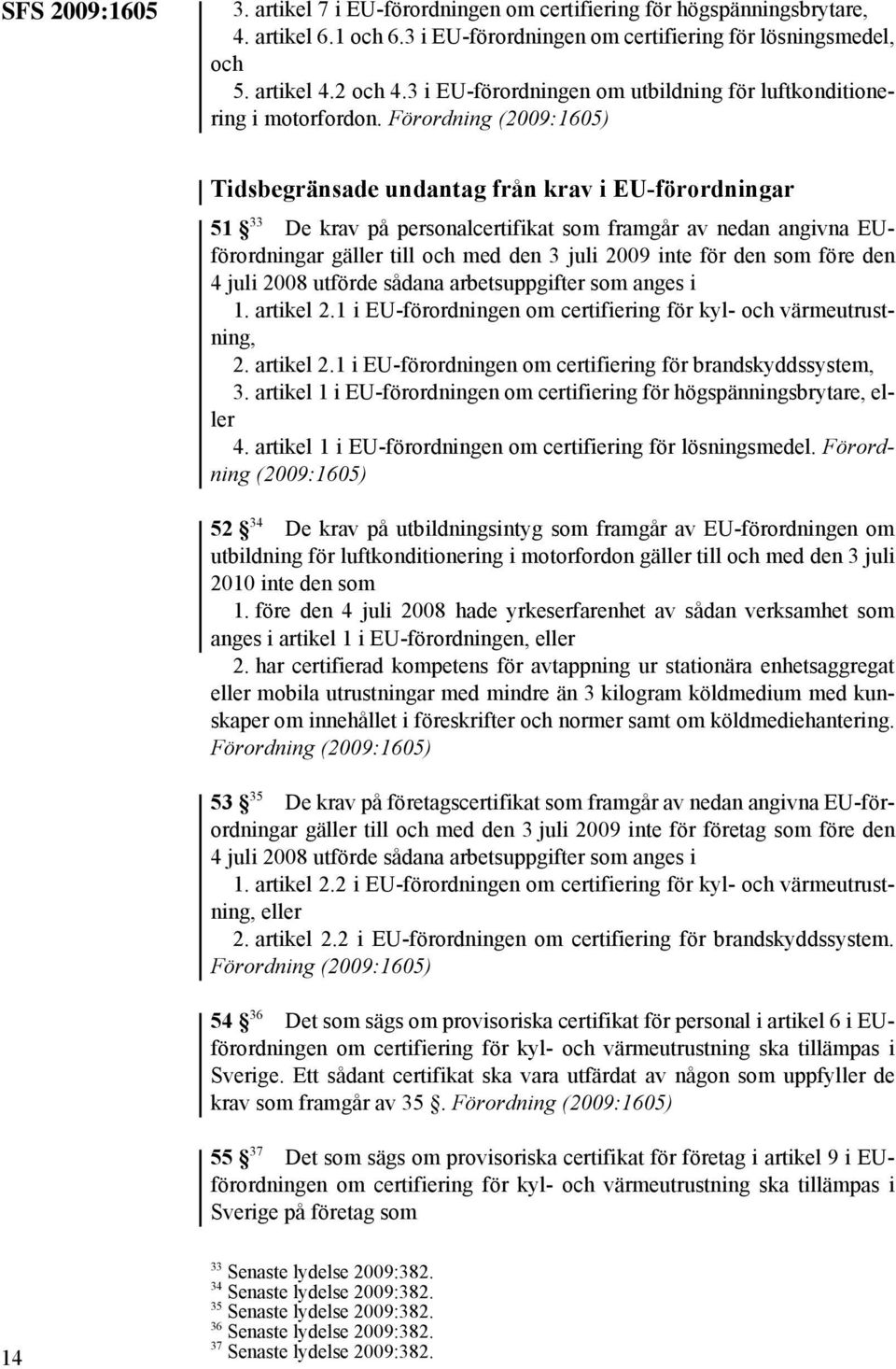 Förordning (2009:1605) Tidsbegränsade undantag från krav i EU-förordningar 51 33 De krav på personalcertifikat som framgår av nedan angivna EUförordningar gäller till och med den 3 juli 2009 inte för