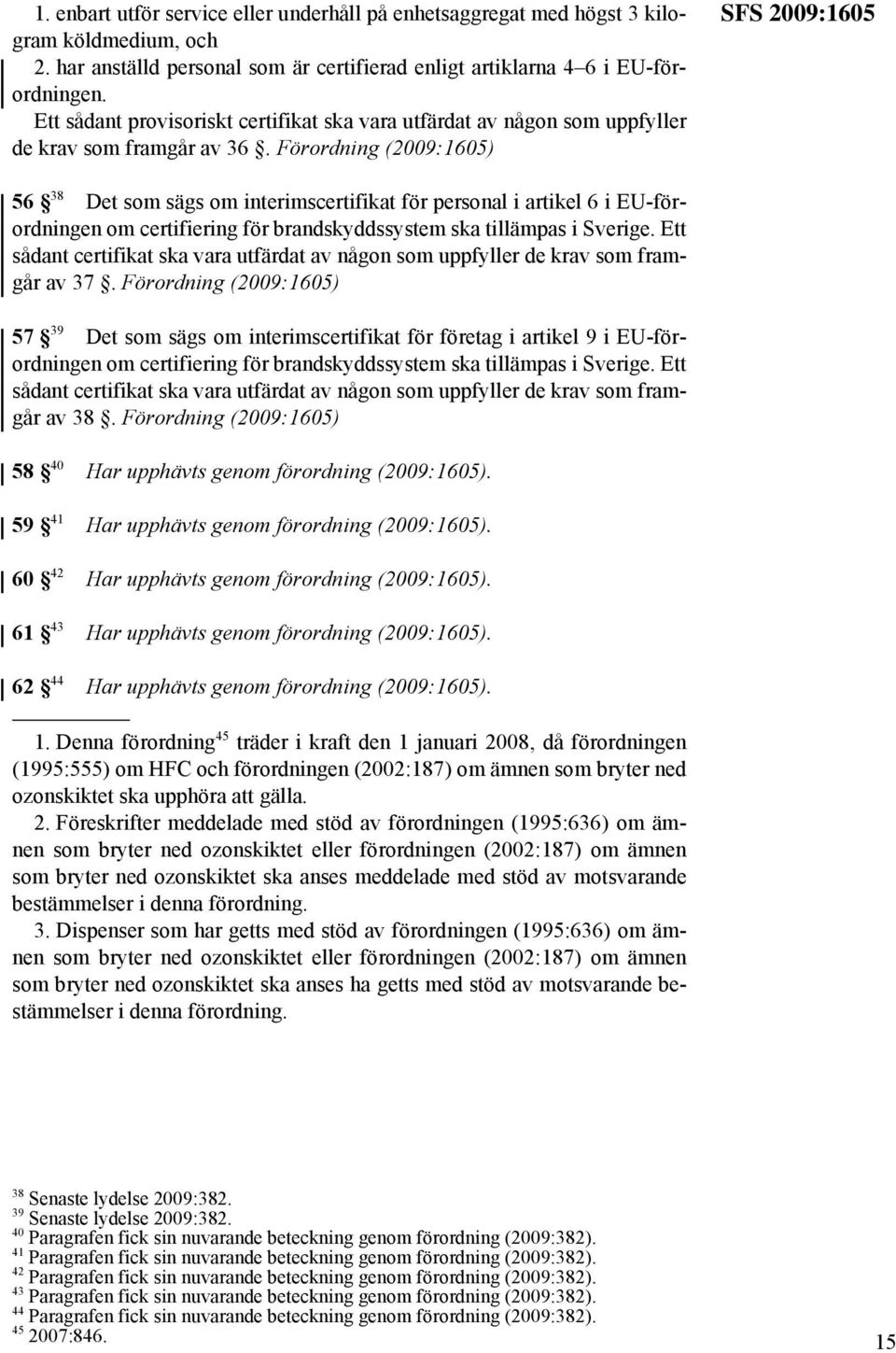 Förordning (2009:1605) SFS 2009:1605 56 38 Det som sägs om interimscertifikat för personal i artikel 6 i EU-förordningen om certifiering för brandskyddssystem ska tillämpas i Sverige.