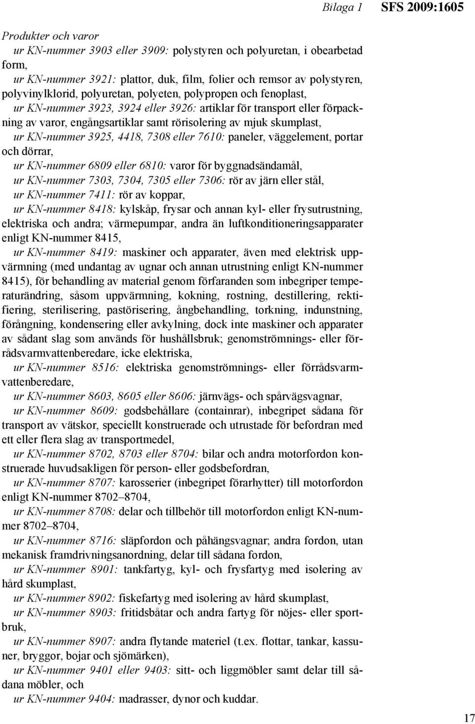 KN-nummer 3925, 4418, 7308 eller 7610: paneler, väggelement, portar och dörrar, ur KN-nummer 6809 eller 6810: varor för byggnadsändamål, ur KN-nummer 7303, 7304, 7305 eller 7306: rör av järn eller