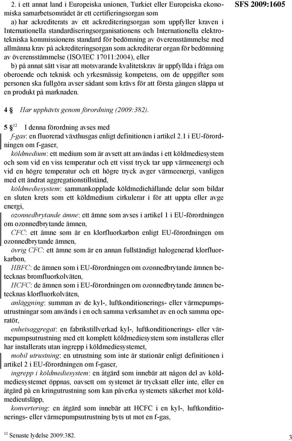 organ för bedömning av överensstämmelse (ISO/IEC 17011:2004), eller b) på annat sätt visar att motsvarande kvalitetskrav är uppfyllda i fråga om oberoende och teknisk och yrkesmässig kompetens, om de