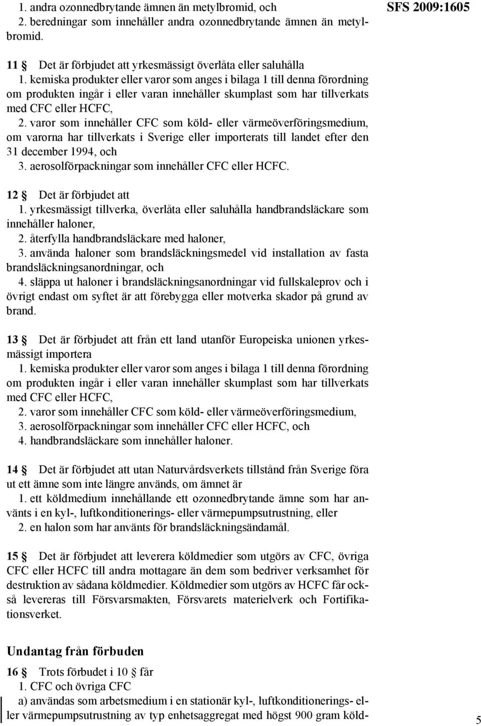 kemiska produkter eller varor som anges i bilaga 1 till denna förordning om produkten ingår i eller varan innehåller skumplast som har tillverkats med CFC eller HCFC, 2.