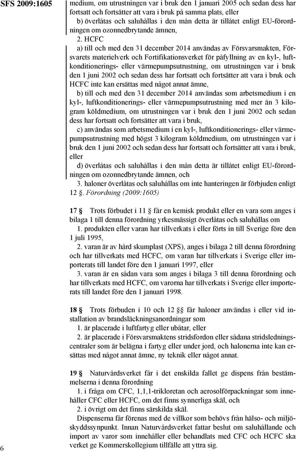 HCFC a) till och med den 31 december 2014 användas av Försvarsmakten, Försvarets materielverk och Fortifikationsverket för påfyllning av en kyl-, luftkonditionerings- eller värmepumpsutrustning, om