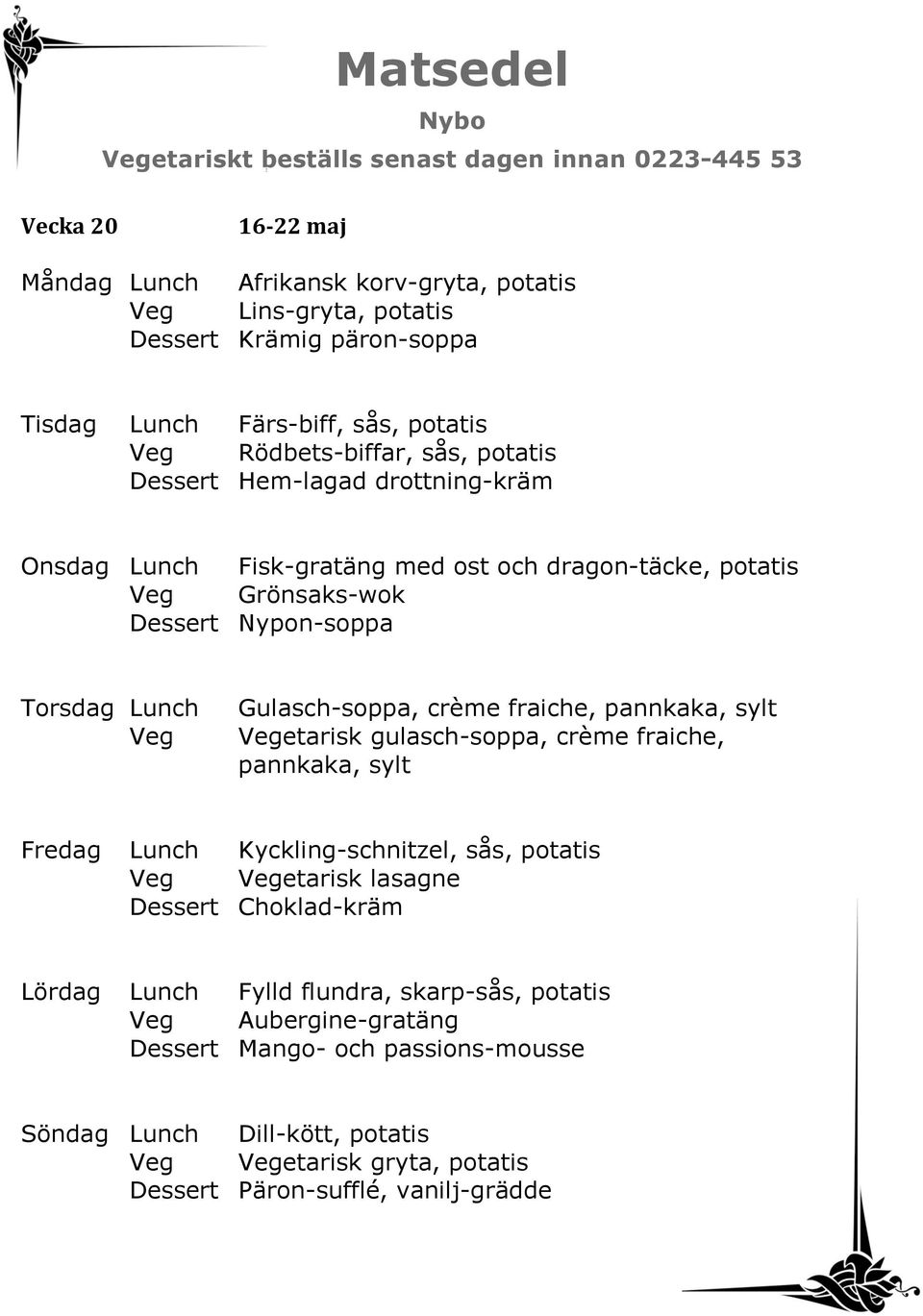 Gulasch-soppa, crème fraiche, pannkaka, sylt etarisk gulasch-soppa, crème fraiche, pannkaka, sylt Fredag Lunch Kyckling-schnitzel, sås, potatis etarisk lasagne Dessert Choklad-kräm