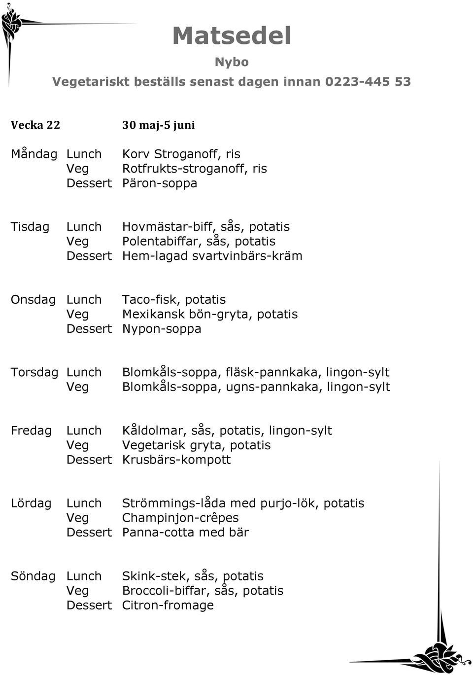 Blomkåls-soppa, fläsk-pannkaka, lingon-sylt Blomkåls-soppa, ugns-pannkaka, lingon-sylt Fredag Lunch Kåldolmar, sås, potatis, lingon-sylt etarisk gryta, potatis Dessert