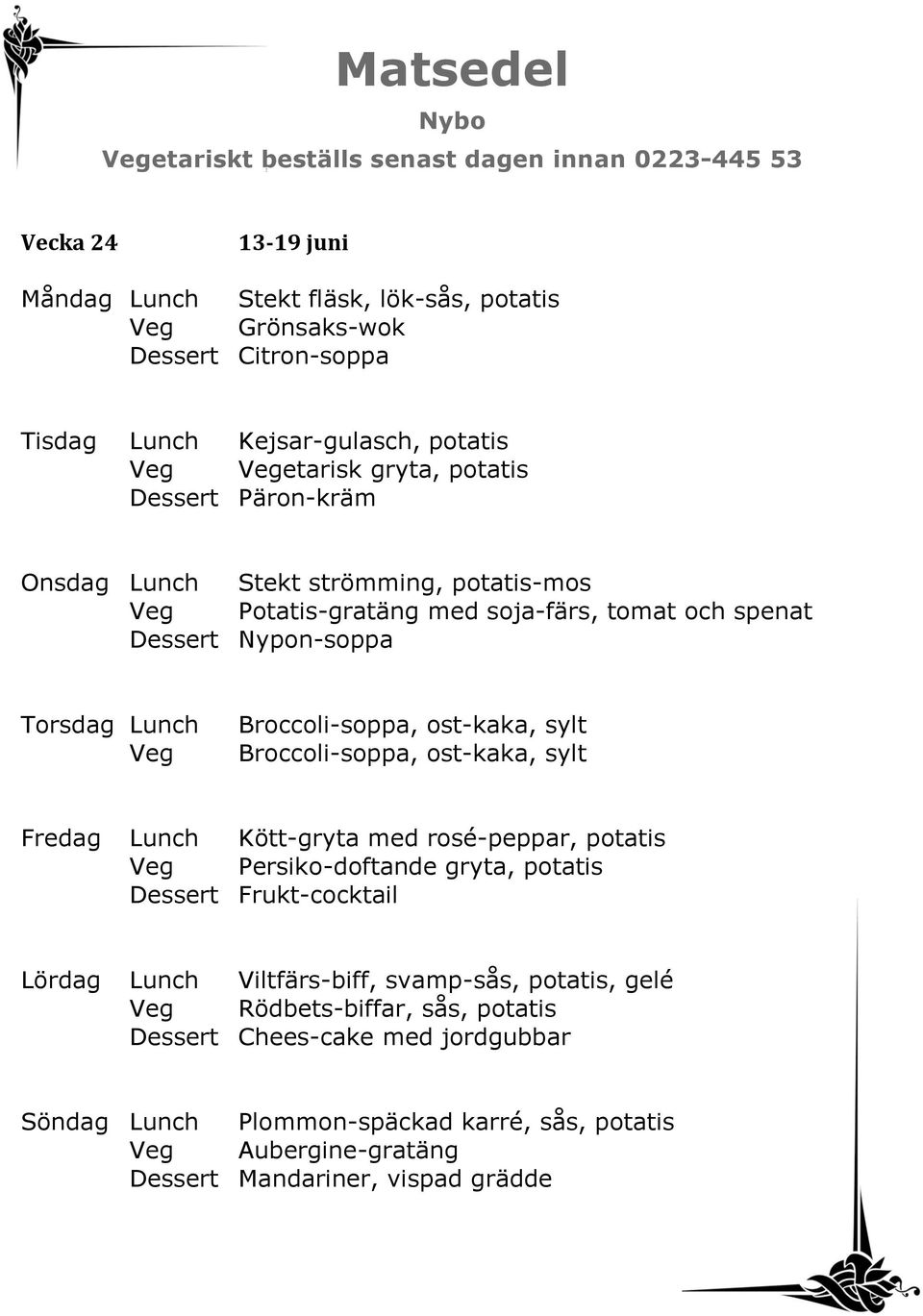 ost-kaka, sylt Broccoli-soppa, ost-kaka, sylt Fredag Lunch Kött-gryta med rosé-peppar, potatis Persiko-doftande gryta, potatis Dessert Frukt-cocktail Lördag Lunch Viltfärs-biff,