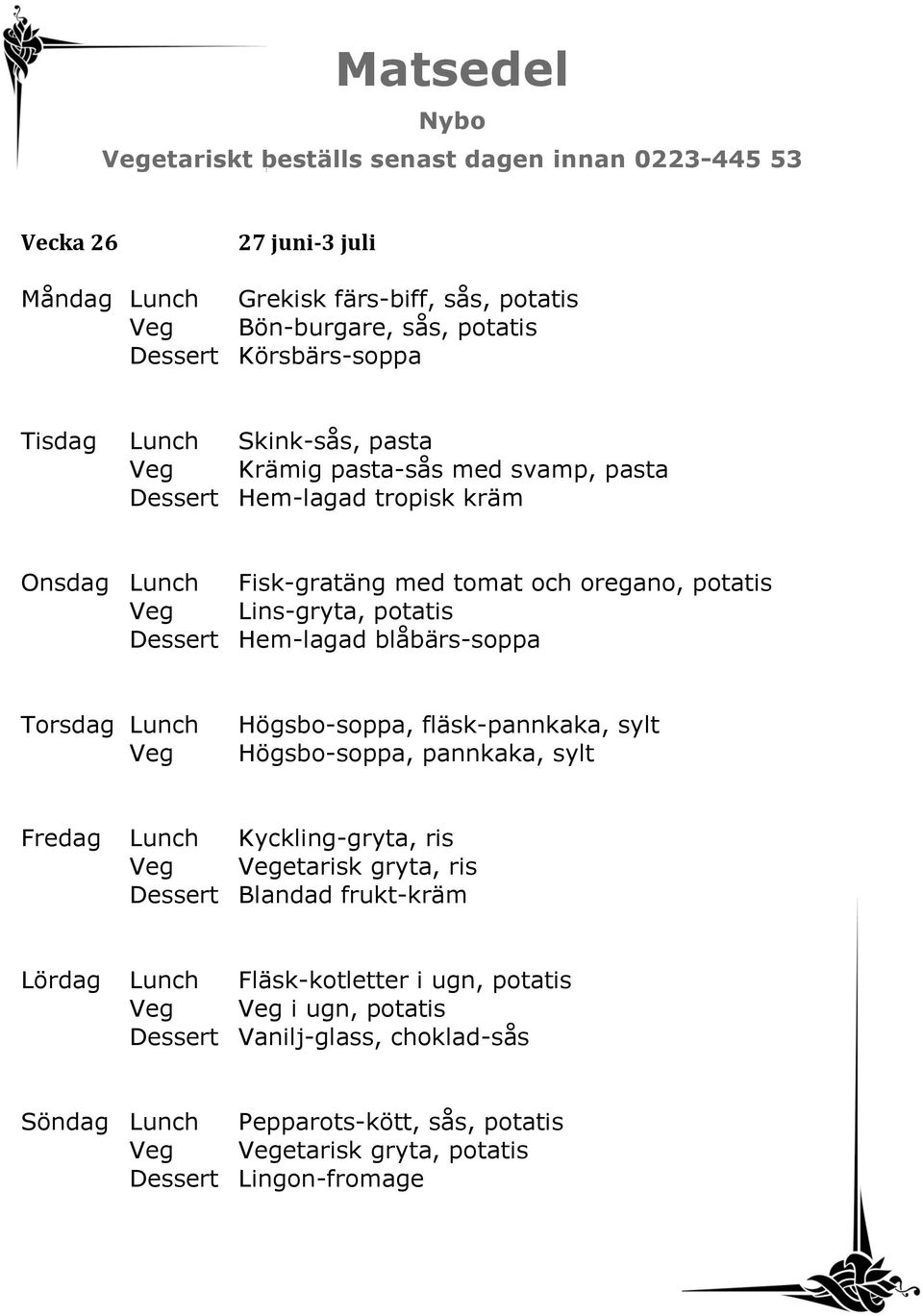 Hem-lagad blåbärs-soppa Högsbo-soppa, fläsk-pannkaka, sylt Högsbo-soppa, pannkaka, sylt Fredag Lunch Kyckling-gryta, ris etarisk gryta, ris Dessert Blandad frukt-kräm Lördag