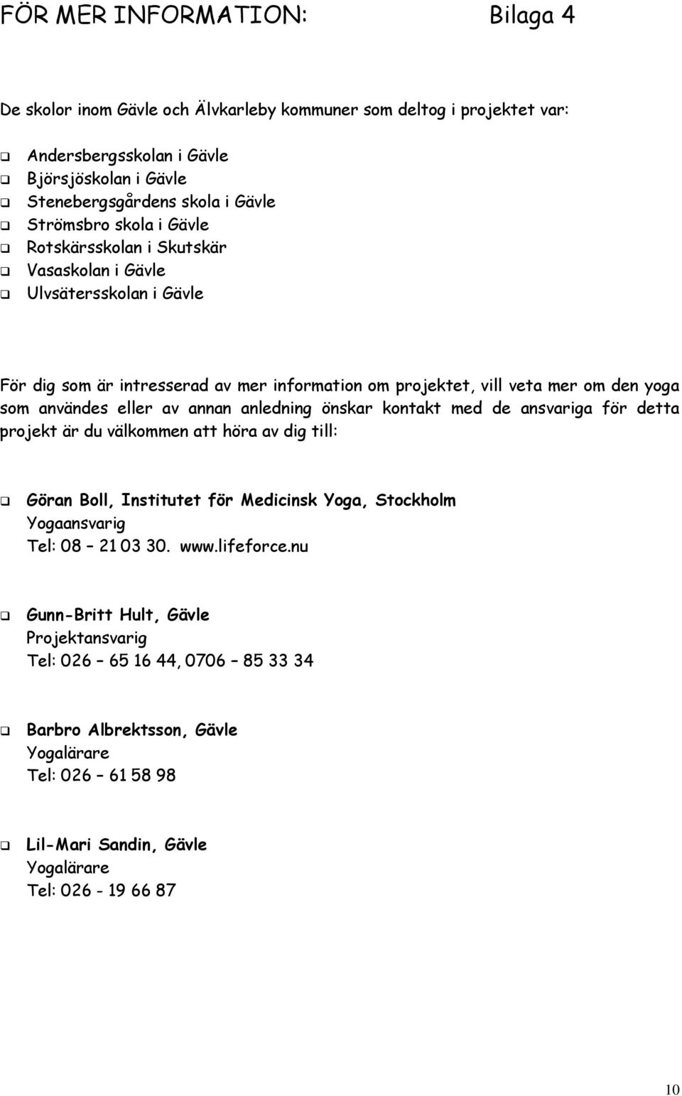 annan anledning önskar kontakt med de ansvariga för detta projekt är du välkommen att höra av dig till: Göran Boll, Institutet för Medicinsk Yoga, Stockholm Yogaansvarig Tel: 08 21 03 30. www.