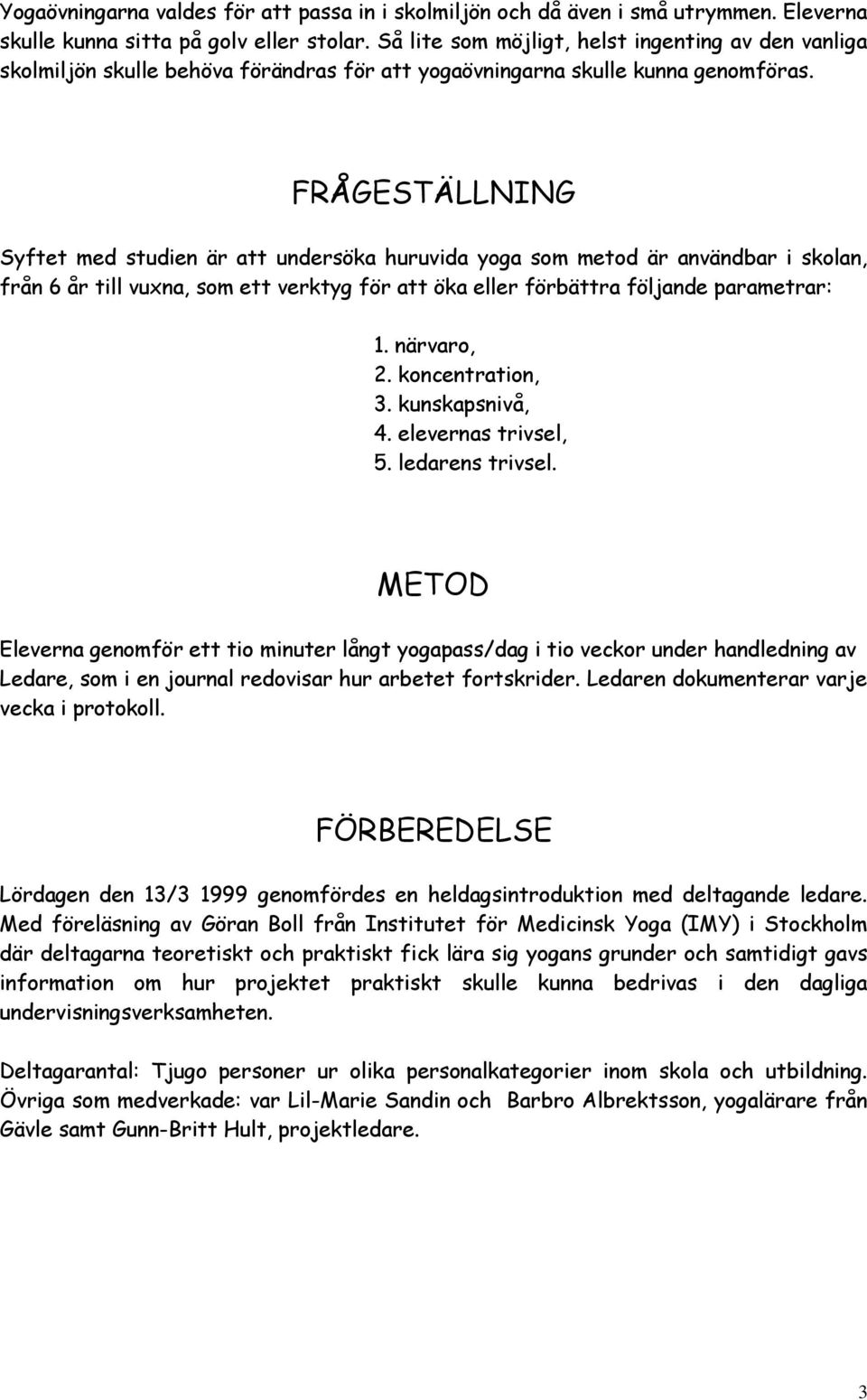 FRÅGESTÄLLNING Syftet med studien är att undersöka huruvida yoga som metod är användbar i skolan, från 6 år till vuxna, som ett verktyg för att öka eller förbättra följande parametrar: 1. närvaro, 2.