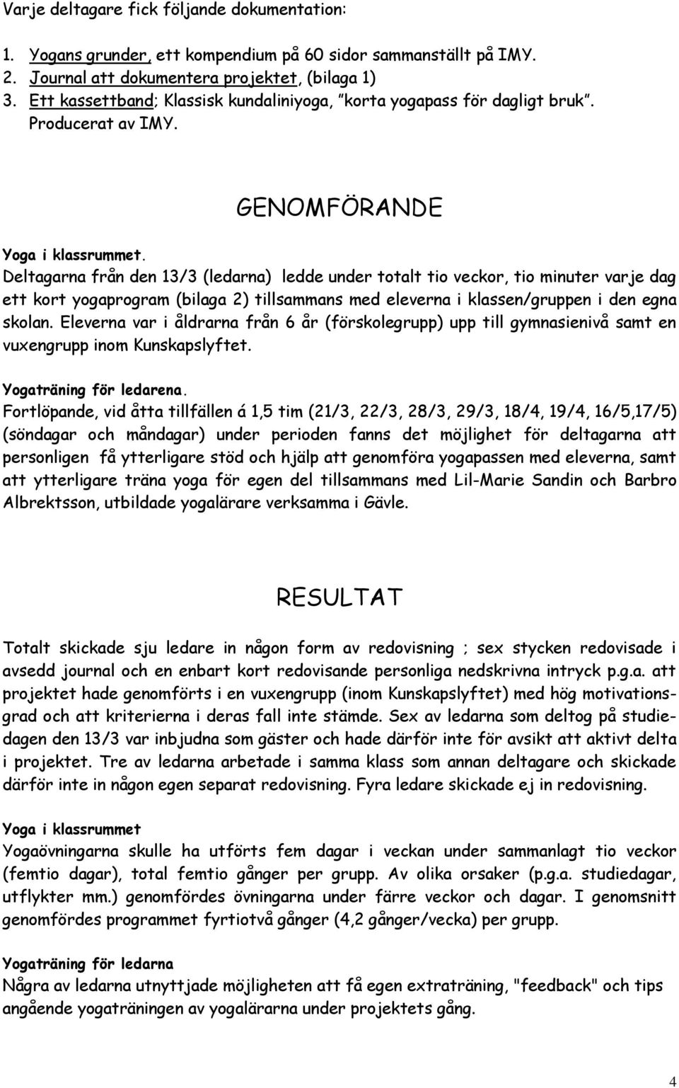 Deltagarna från den 13/3 (ledarna) ledde under totalt tio veckor, tio minuter varje dag ett kort yogaprogram (bilaga 2) tillsammans med eleverna i klassen/gruppen i den egna skolan.