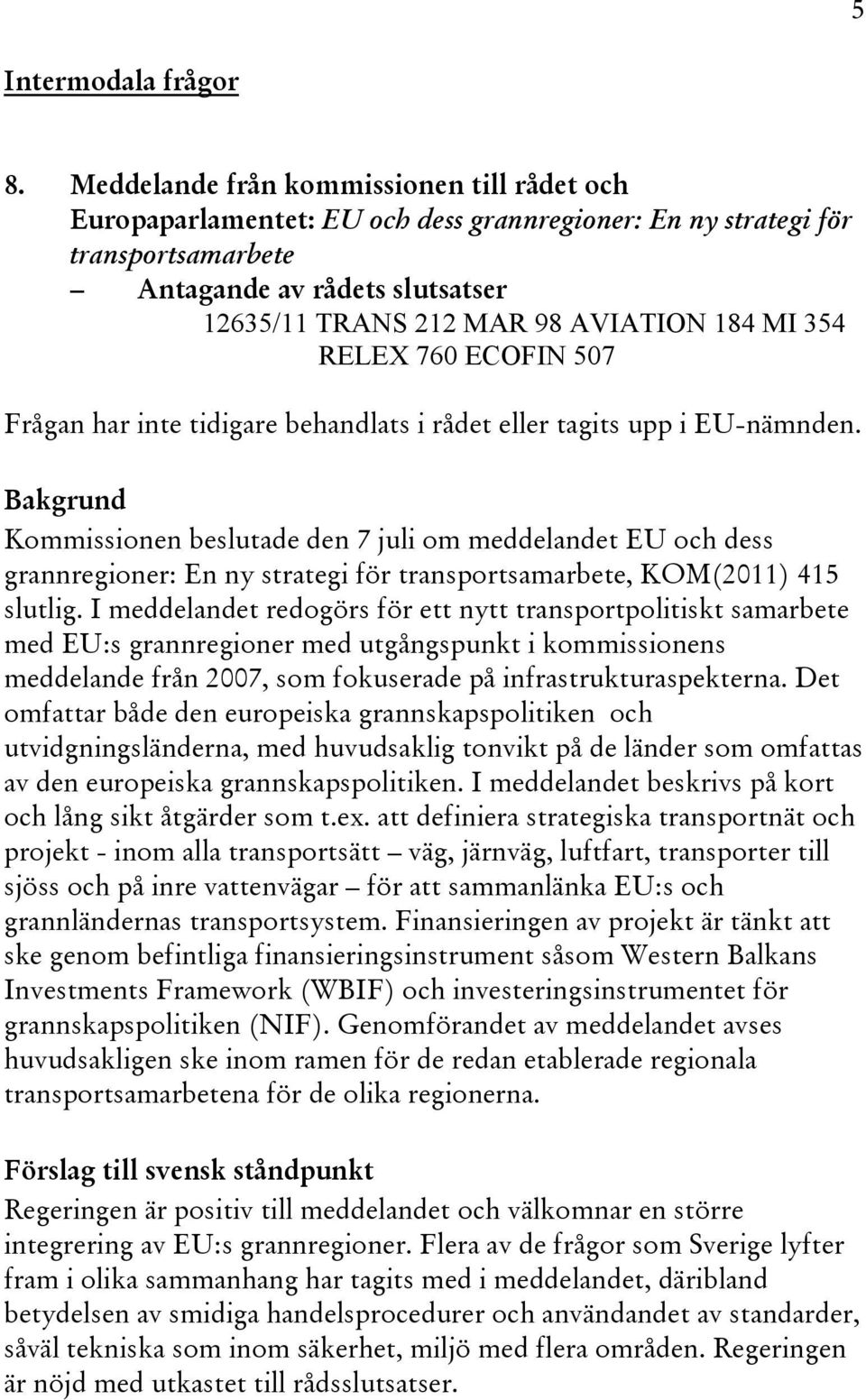 MI 354 RELEX 760 ECOFIN 507 Frågan har inte tidigare behandlats i rådet eller tagits upp i EU-nämnden.