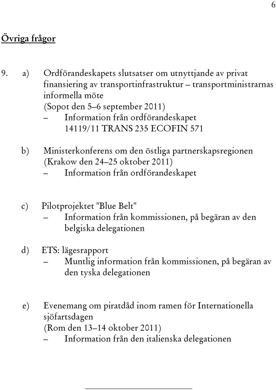 från ordförandeskapet 14119/11 TRANS 235 ECOFIN 571 b) Ministerkonferens om den östliga partnerskapsregionen (Krakow den 24 25 oktober 2011) Information från ordförandeskapet c)