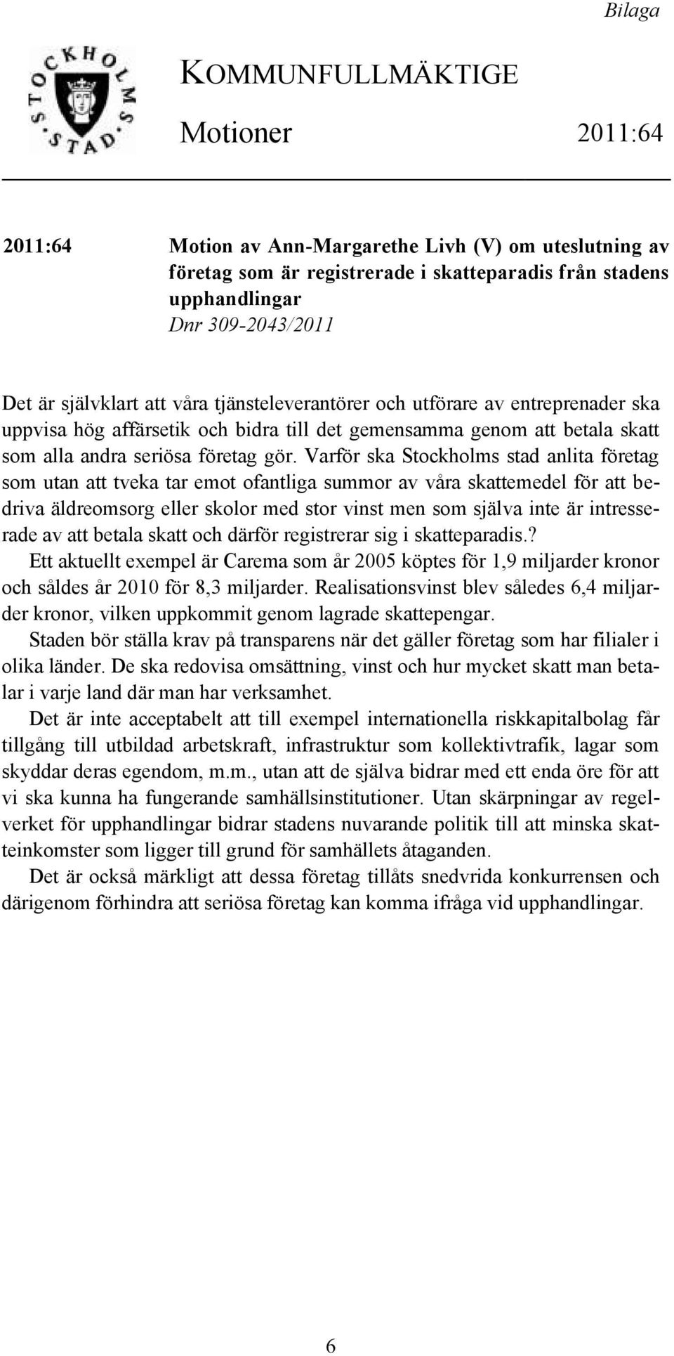 Varför ska Stockholms stad anlita företag som utan att tveka tar emot ofantliga summor av våra skattemedel för att bedriva äldreomsorg eller skolor med stor vinst men som själva inte är intresserade