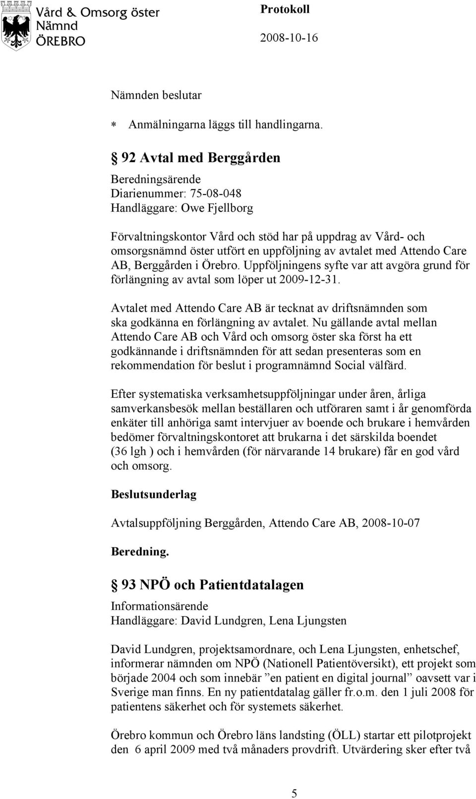 avtalet med Attendo Care AB, Berggården i Örebro. Uppföljningens syfte var att avgöra grund för förlängning av avtal som löper ut 2009-12-31.