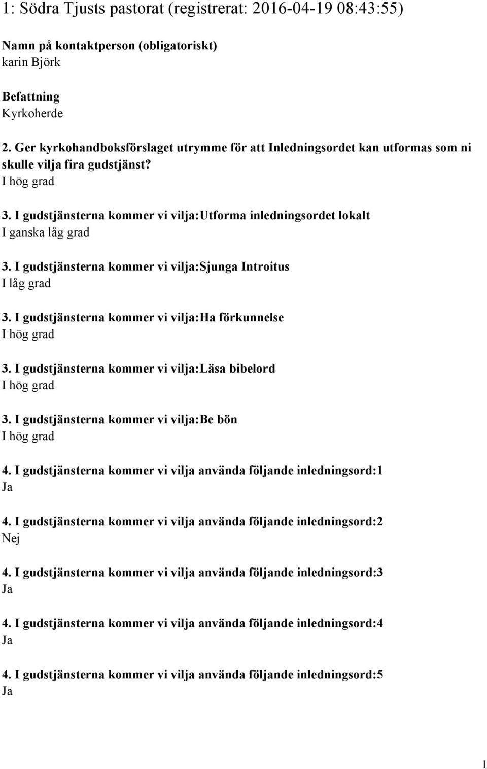 I gudstjänsterna kommer vi vilja:sjunga Introitus I låg grad 3. I gudstjänsterna kommer vi vilja:ha förkunnelse 3. I gudstjänsterna kommer vi vilja:läsa bibelord 3.