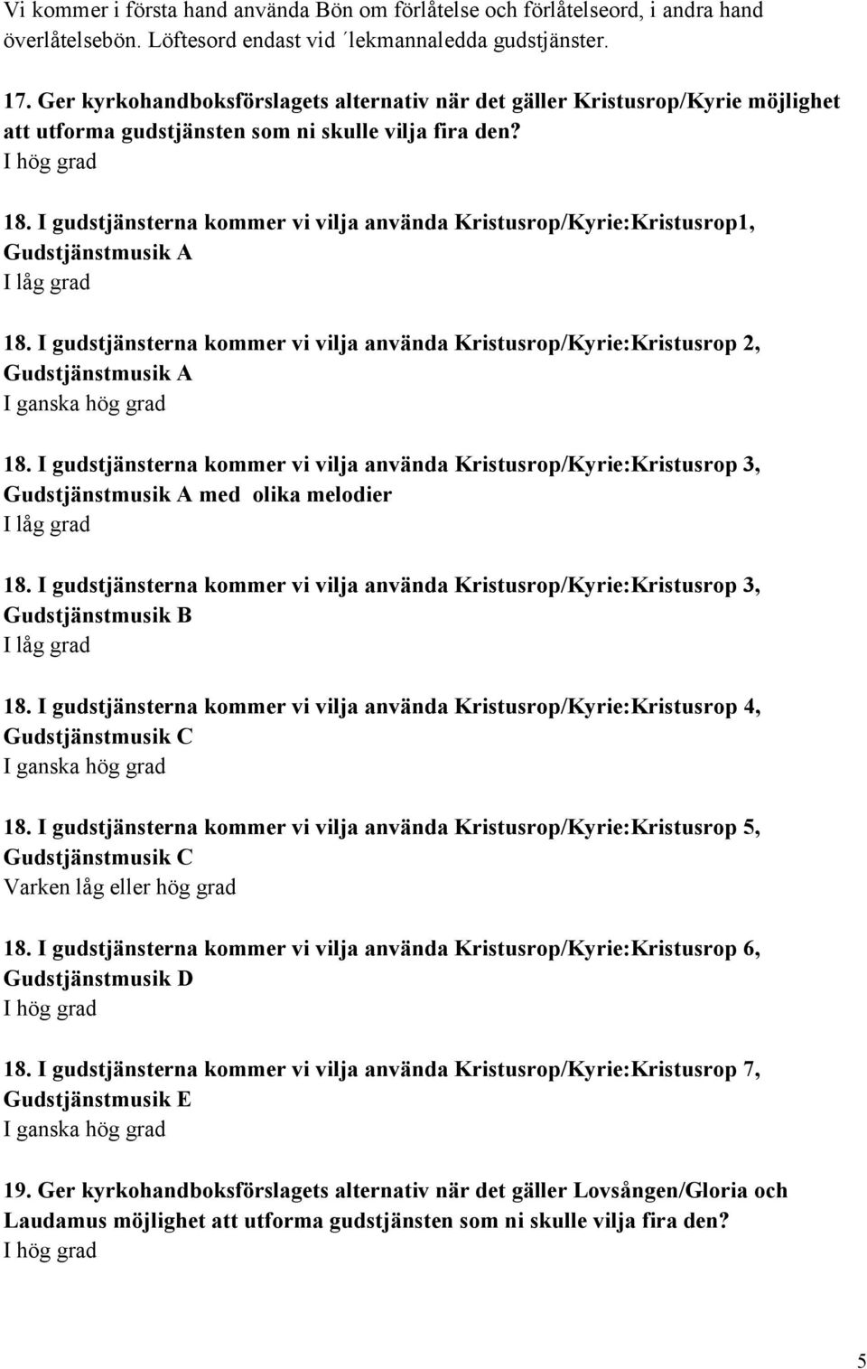 I gudstjänsterna kommer vi vilja använda Kristusrop/Kyrie:Kristusrop1, Gudstjänstmusik A I låg grad 18.