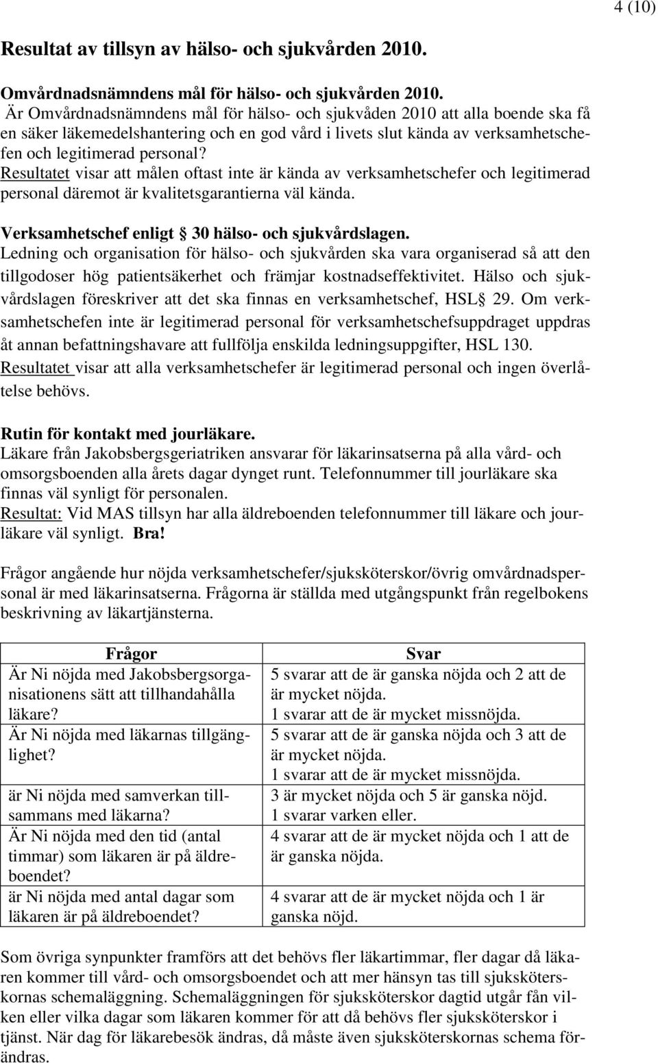 Resultatet visar att målen oftast inte är kända av verksamhetschefer och legitimerad personal däremot är kvalitetsgarantierna väl kända. Verksamhetschef enligt 30 hälso- och sjukvårdslagen.