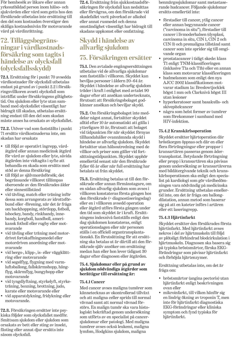 Ersättning för i punkt 70 avsedda vårdkostnader för olycksfall utbetalas endast på grund av i punkt 2.2 i försäkringsvillkoren avsett olycksfall som inträffat under försäkringens giltighetstid.