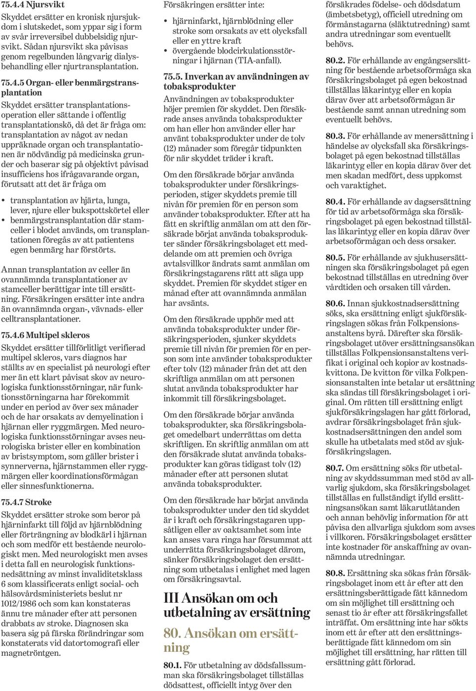 5 Organ- eller benmärgstransplantation Skyddet ersätter transplantationsoperation eller sättande i offentlig transplantationskö, då det är fråga om: transplan ta tion av något av nedan uppräk nade