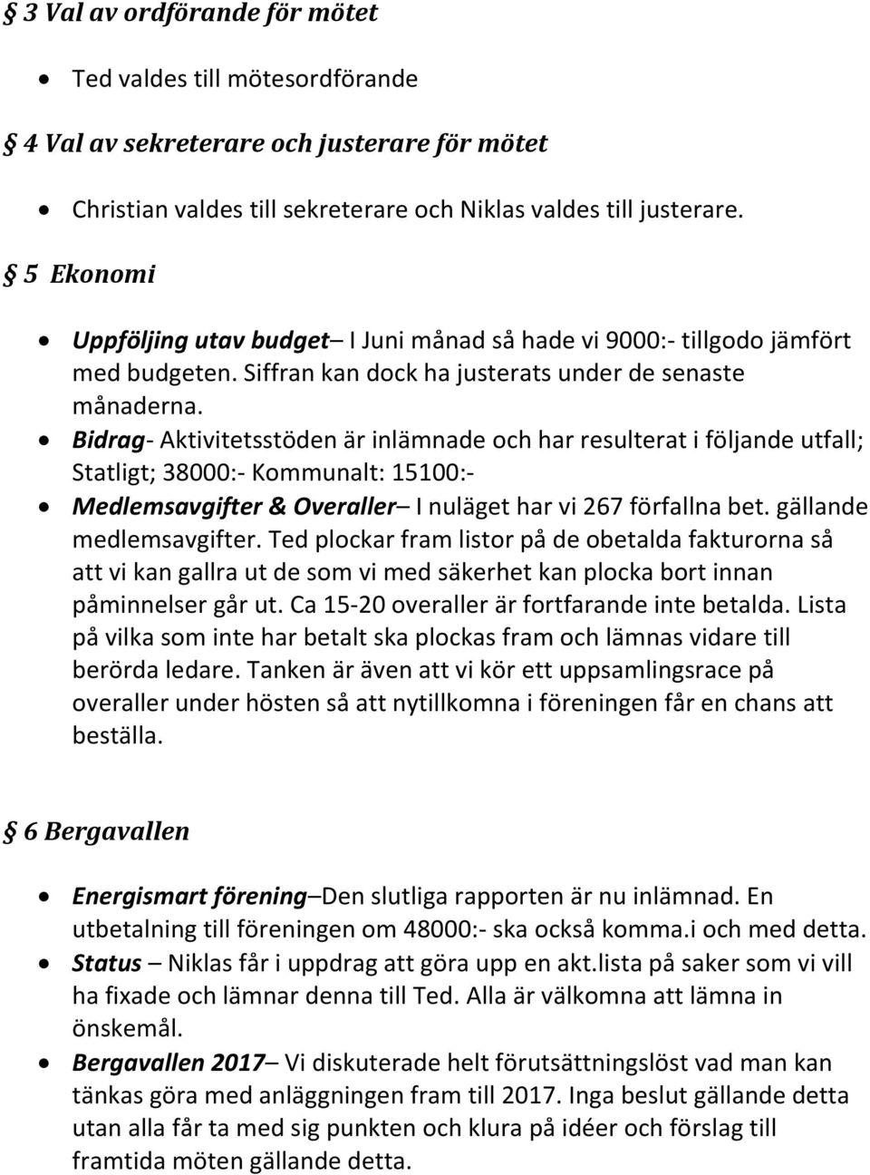 Bidrag- Aktivitetsstöden är inlämnade och har resulterat i följande utfall; Statligt; 38000:- Kommunalt: 15100:- Medlemsavgifter & Overaller I nuläget har vi 267 förfallna bet.