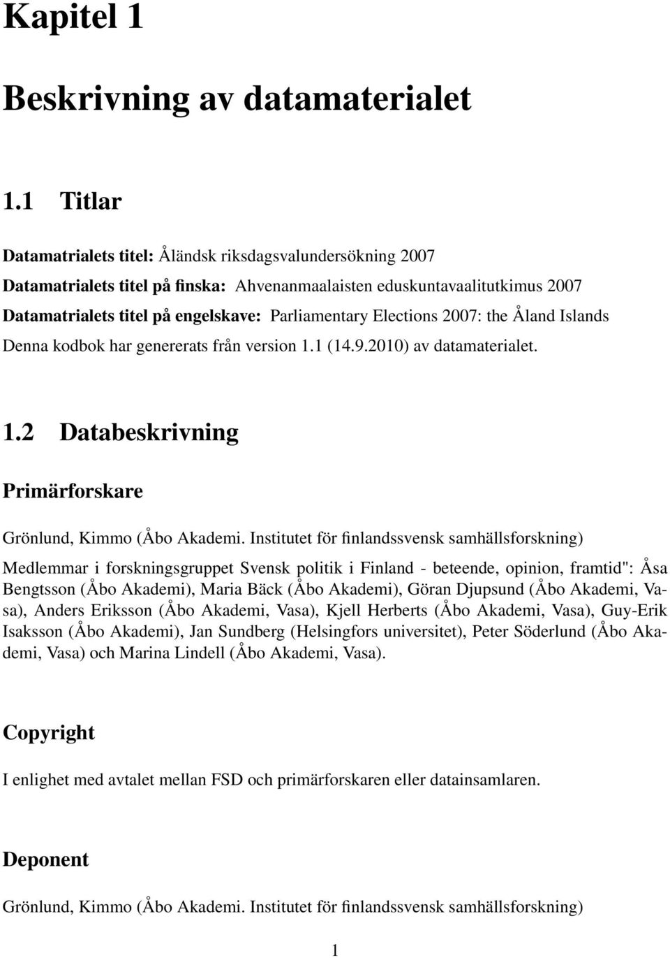 Elections 2007: the Åland Islands Denna kodbok har genererats från version 1.1 (14.9.2010) av datamaterialet. 1.2 Databeskrivning Primärforskare Grönlund, Kimmo (Åbo Akademi.