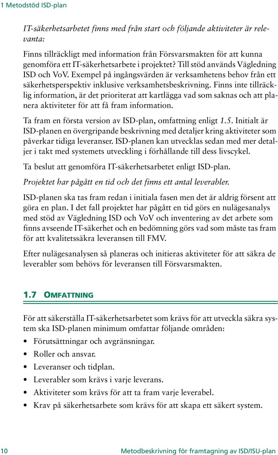 Finns inte tillräcklig information, är det prioriterat att kartlägga vad som saknas och att planera aktiviteter för att få fram information. Ta fram en första version av ISD-plan, omfattning enligt 1.